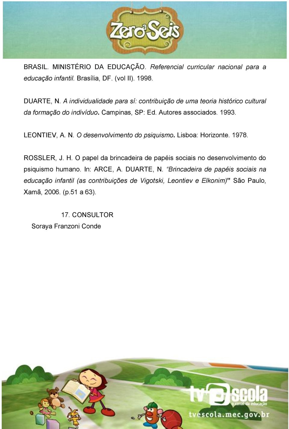 O desenvolvimento do psiquismo. Lisboa: Horizonte. 1978. ROSSLER, J. H. O papel da brincadeira de papéis sociais no desenvolvimento do psiquismo humano.