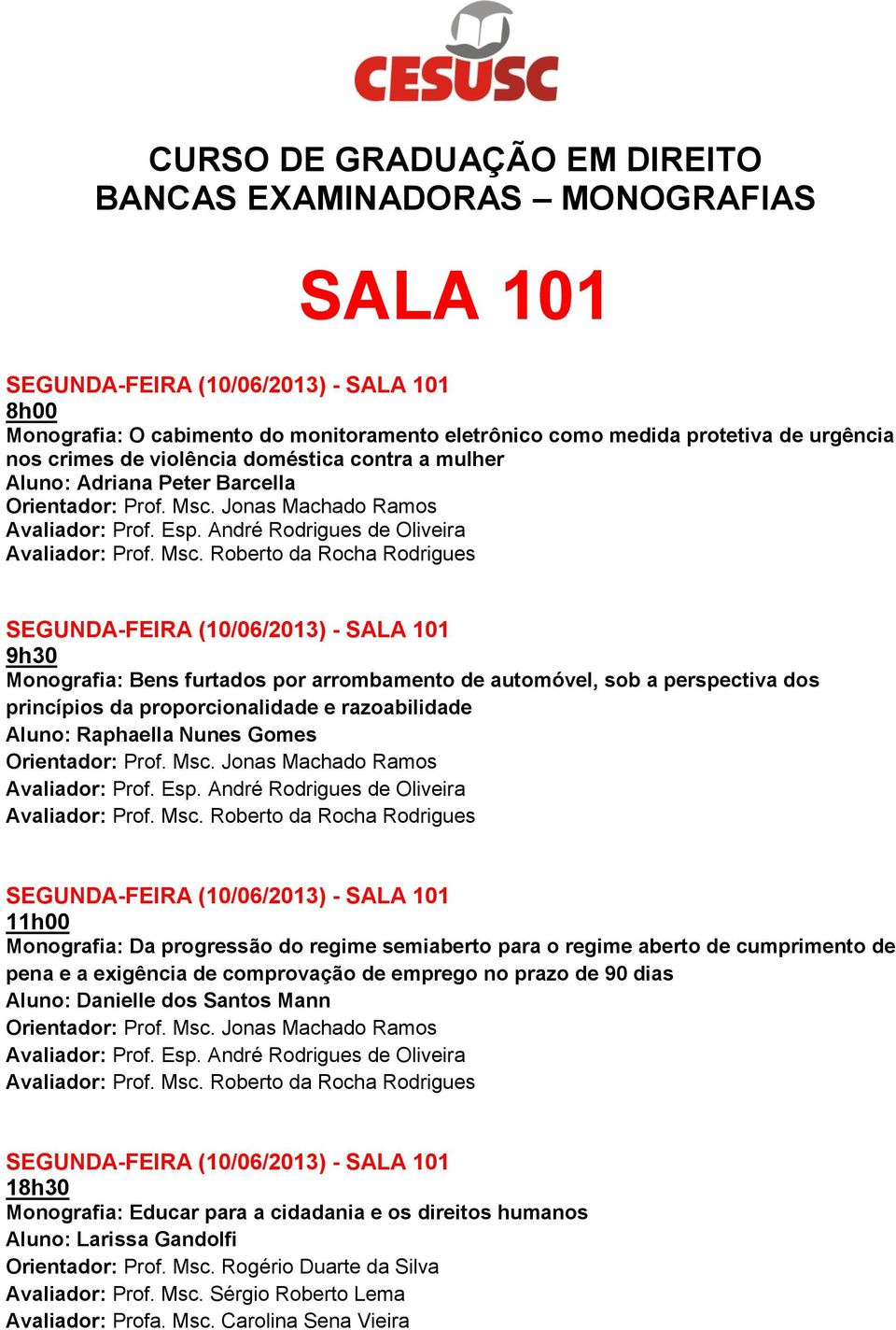 Roberto da Rocha Rodrigues 9h30 Monografia: Bens furtados por arrombamento de automóvel, sob a perspectiva dos princípios da proporcionalidade e razoabilidade Aluno: Raphaella Nunes Gomes Orientador: