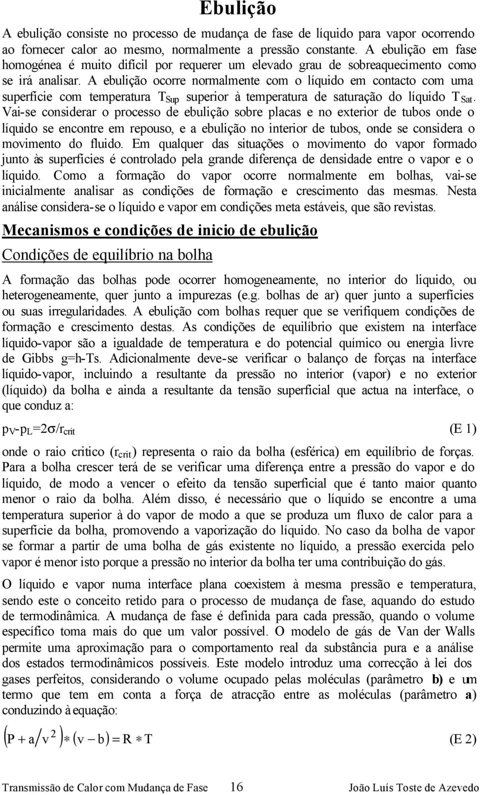 A ebulição ocorre normalmente com o líquido em contacto com uma superfície com temperatura T Sup superior à temperatura de saturação do líquido T Sat.