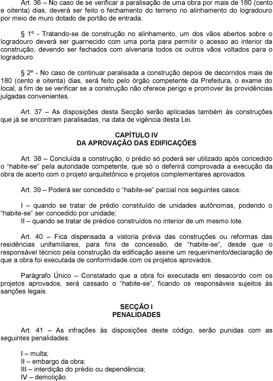 1º - Tratando-se de construção no alinhamento, um dos vãos abertos sobre o logradouro deverá ser guarnecido com uma porta para permitir o acesso ao interior da construção, devendo ser fechados com