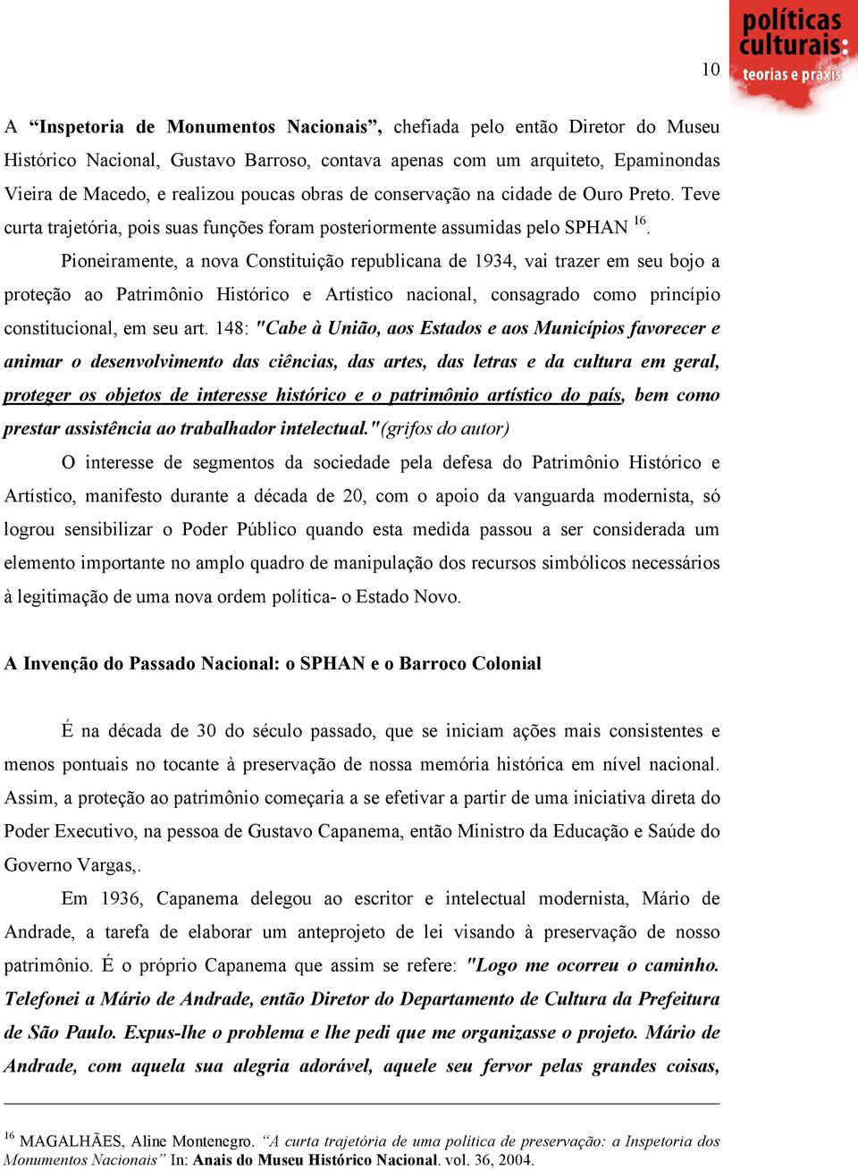 Pioneiramente, a nova Constituição republicana de 1934, vai trazer em seu bojo a proteção ao Patrimônio Histórico e Artístico nacional, consagrado como princípio constitucional, em seu art.