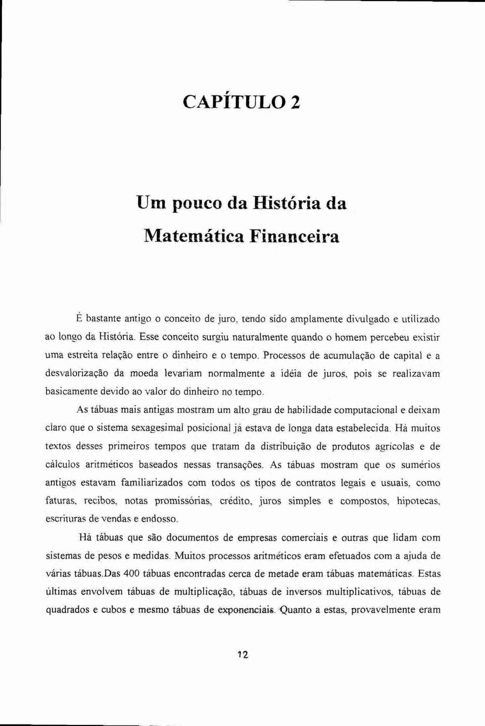 Processos de acumulação de capital e a desvalorização da moeda levariam normalmente a ideia de juros, pois se realizavam basicamente devido ao valor do dinheiro no tempo.