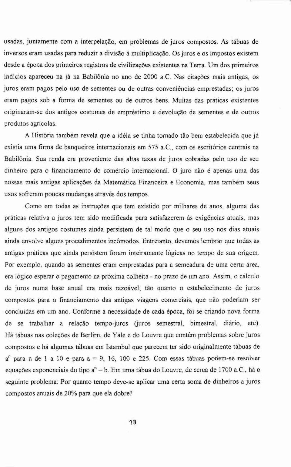 dos primeiros registros de civilizações existentes na Terra. Um dos primeiros indícios apareceu na já na Babilônia no ano de 2000 a.c. Nas citações mais antigas, os juros eram pagos pelo uso de sementes ou de outras conveniências emprestadas; os juros eram pagos sob a forma de sementes ou de outros bens.