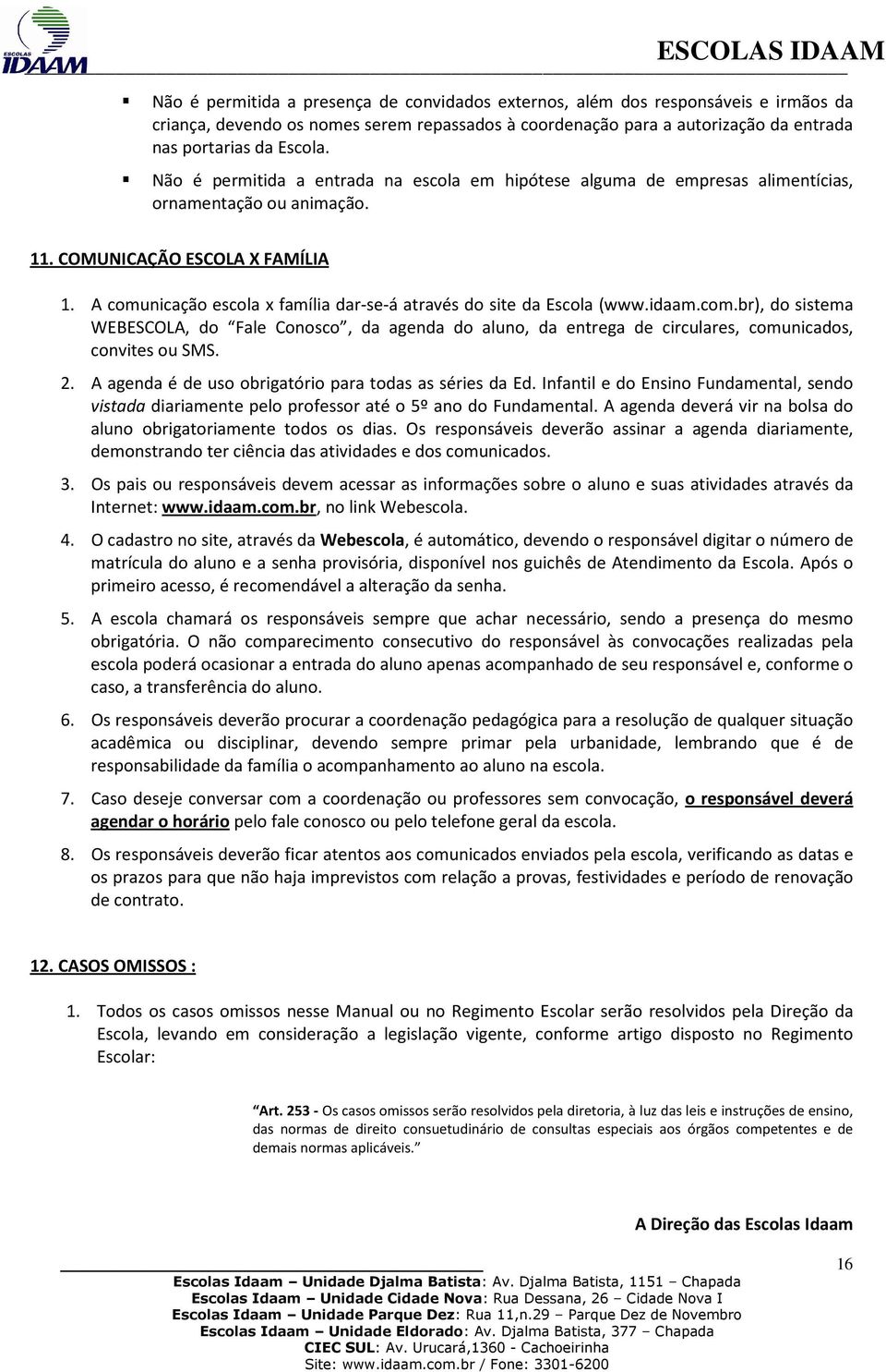 A comunicação escola x família dar-se-á através do site da Escola (www.idaam.com.br), do sistema WEBESCOLA, do Fale Conosco, da agenda do aluno, da entrega de circulares, comunicados, convites ou SMS.