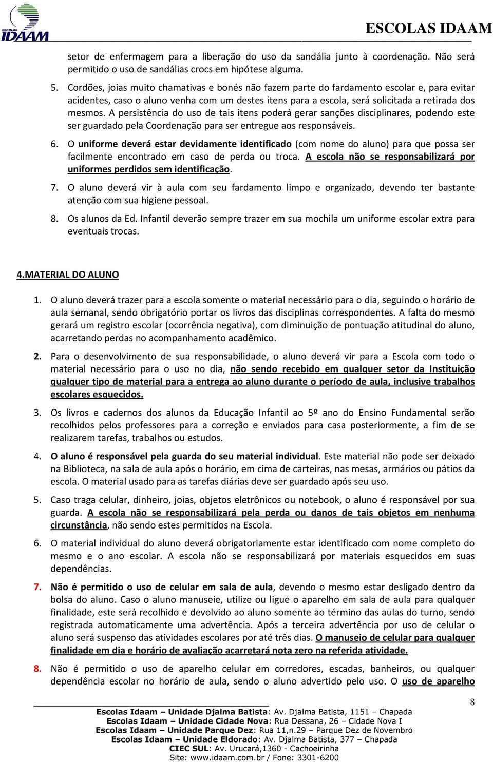 A persistência do uso de tais itens poderá gerar sanções disciplinares, podendo este ser guardado pela Coordenação para ser entregue aos responsáveis. 6.