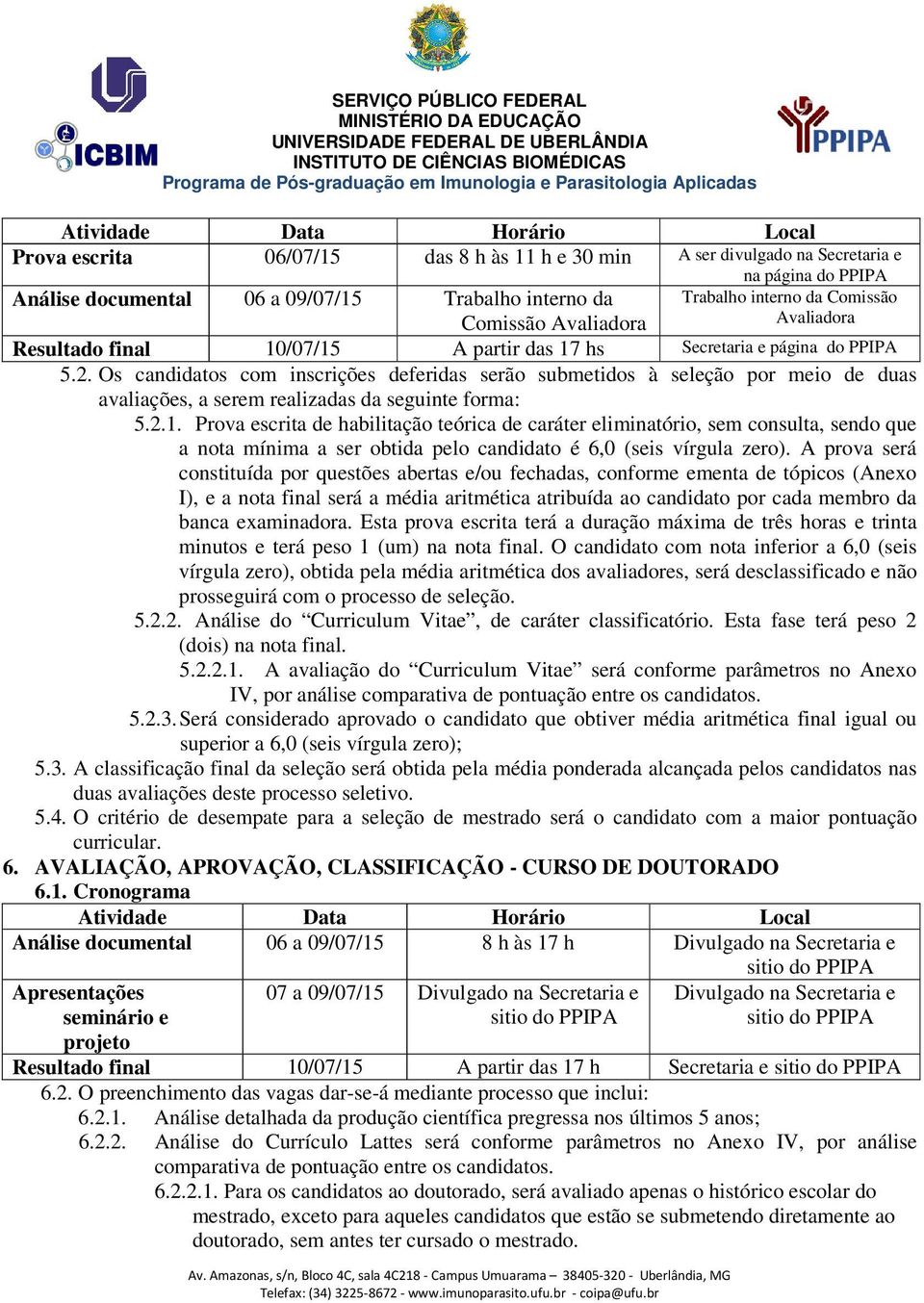 Os candidatos com inscrições deferidas serão submetidos à seleção por meio de duas avaliações, a serem realizadas da seguinte forma: 5.2.1.