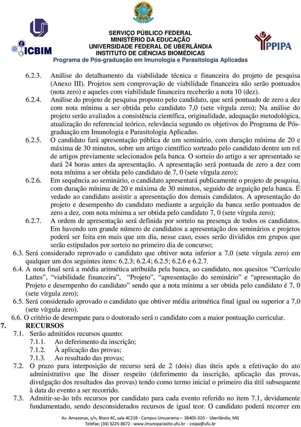 Análise do projeto de pesquisa proposto pelo candidato, que será pontuado de zero a dez com nota mínima a ser obtida pelo candidato 7,0 (sete vírgula zero); Na análise do projeto serão avaliados a