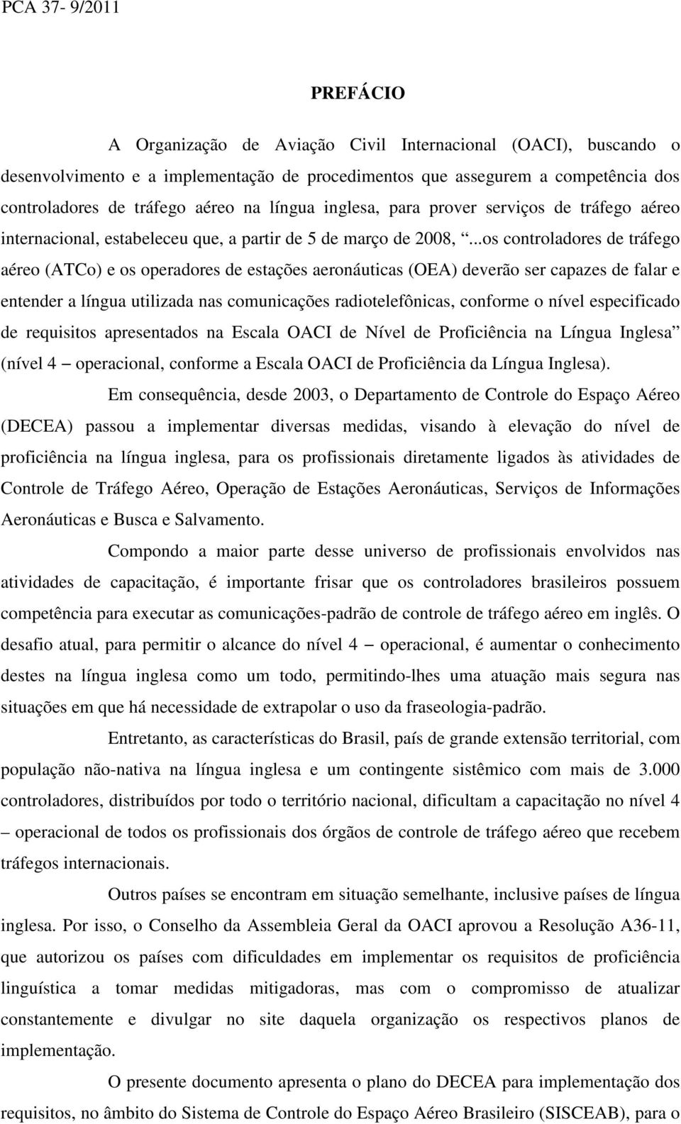 ..os controladores de tráfego aéreo (ATCo) e os operadores de estações aeronáuticas (OEA) deverão ser capazes de falar e entender a língua utilizada nas comunicações radiotelefônicas, conforme o