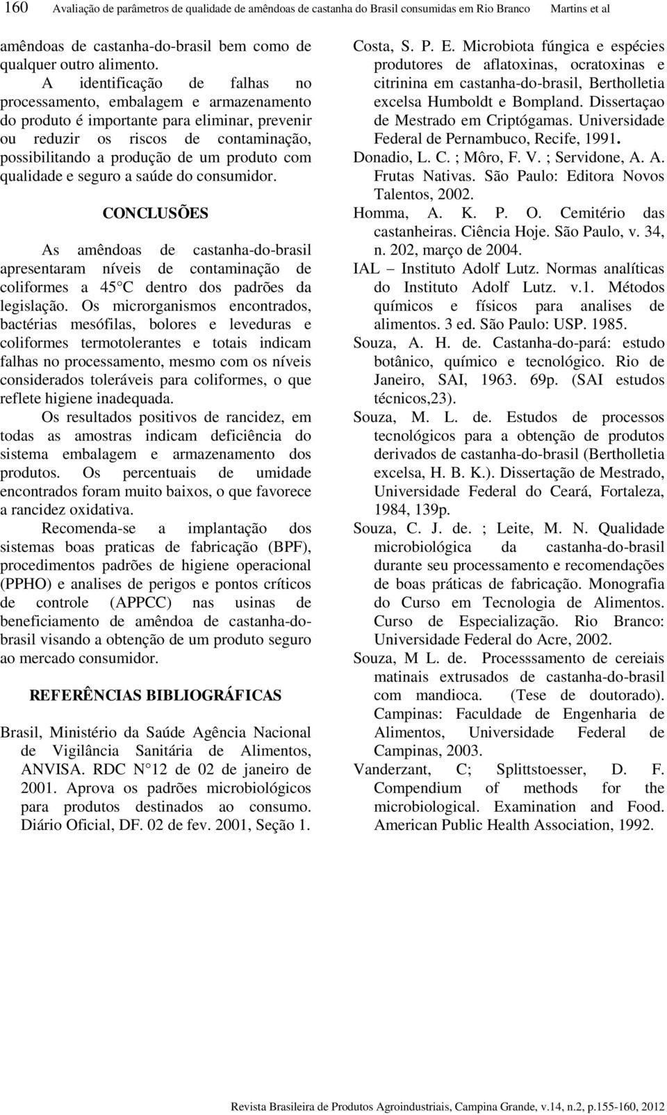 qualidade e seguro a saúde do consumidor. CONCLUSÕES As amêndoas de castanha-do-brasil apresentaram níveis de contaminação de coliformes a C dentro dos padrões da legislação.