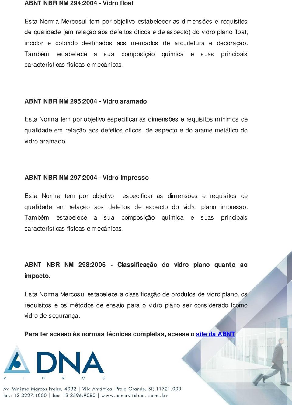 ABNT NBR NM 295:2004 - Vidro aramado Esta Norma tem por objetivo especificar as dimensões e requisitos mínimos de qualidade em relação aos defeitos óticos, de aspecto e do arame metálico do vidro