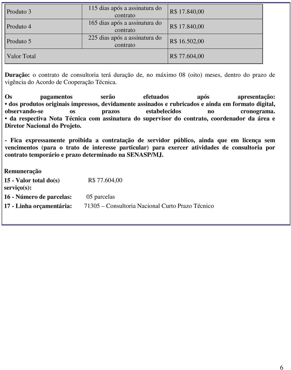 Os pagamentos serão efetuados após apresentação: dos produtos originais impressos, devidamente assinados e rubricados e ainda em formato digital, observando-se os prazos estabelecidos no cronograma.