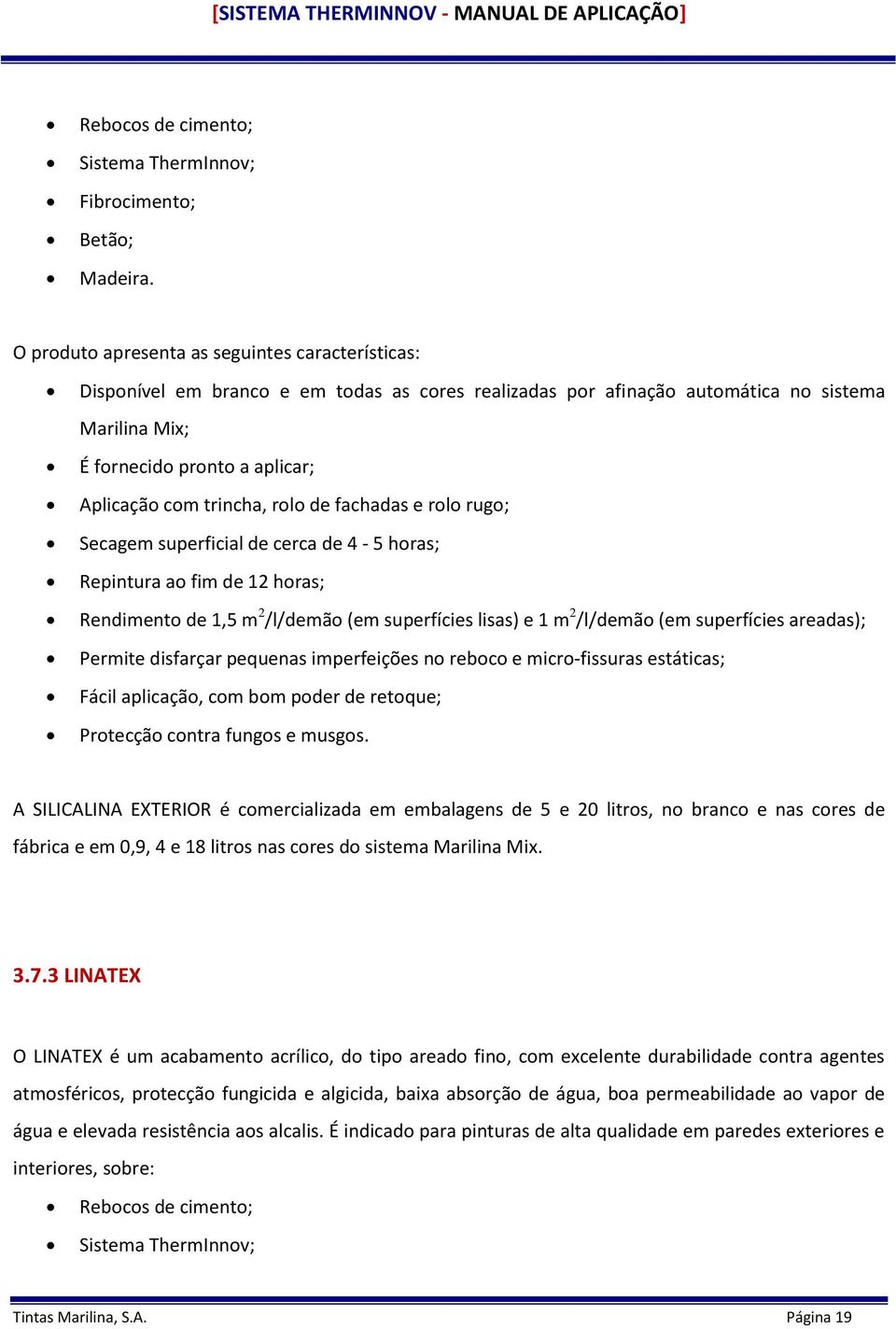 trincha, rolo de fachadas e rolo rugo; Secagem superficial de cerca de 4-5 horas; Repintura ao fim de 12 horas; Rendimento de 1,5 m 2 /l/demão (em superfícies lisas) e 1 m 2 /l/demão (em superfícies