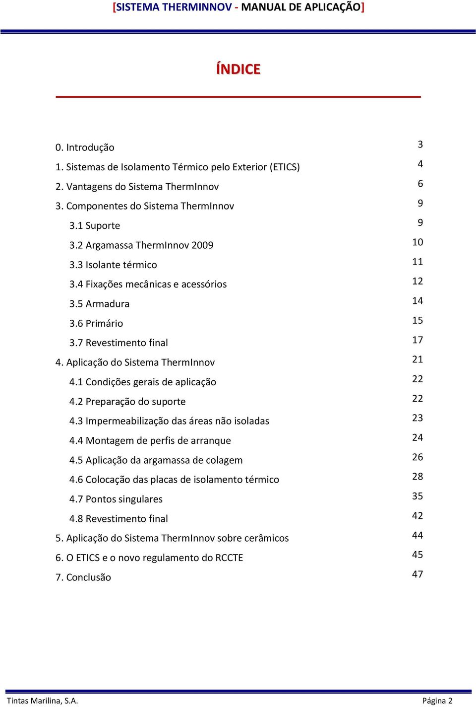 1 Condições gerais de aplicação 22 4.2 Preparação do suporte 22 4.3 Impermeabilização das áreas não isoladas 23 4.4 Montagem de perfis de arranque 24 4.5 Aplicação da argamassa de colagem 26 4.