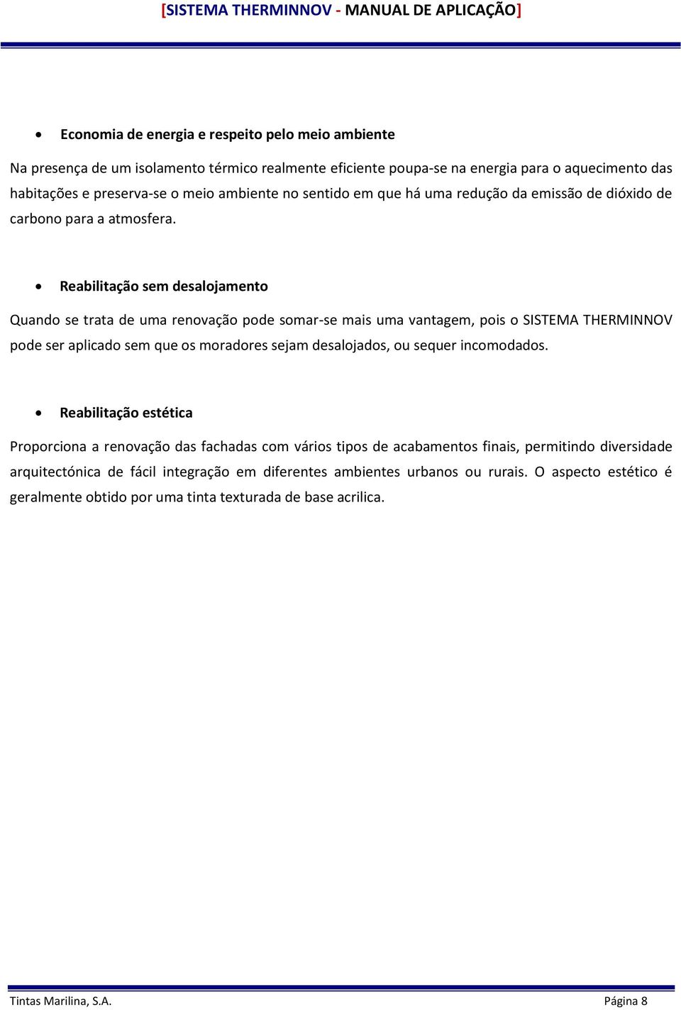 Reabilitação sem desalojamento Quando se trata de uma renovação pode somar-se mais uma vantagem, pois o SISTEMA THERMINNOV pode ser aplicado sem que os moradores sejam desalojados, ou sequer