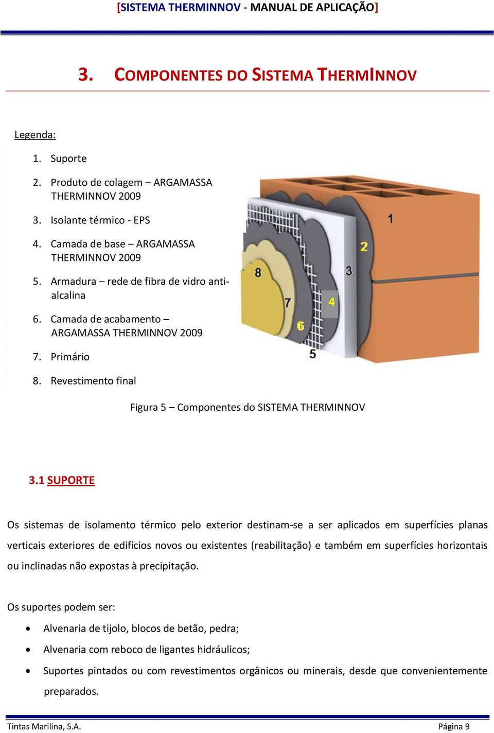 1 SUPORTE Os sistemas de isolamento térmico pelo exterior destinam-se a ser aplicados em superfícies planas verticais exteriores de edifícios novos ou existentes (reabilitação) e também em