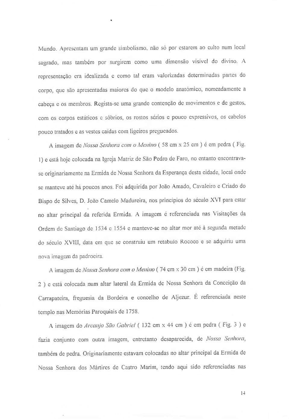 Rcgista-sc uma grande contenção de movimentos c de gestos, com os corpos estáticos c sóbrios, os rostos sérios c pouco expressivos, os cabelos pouco tratados e as vestes caídas com ligeiros