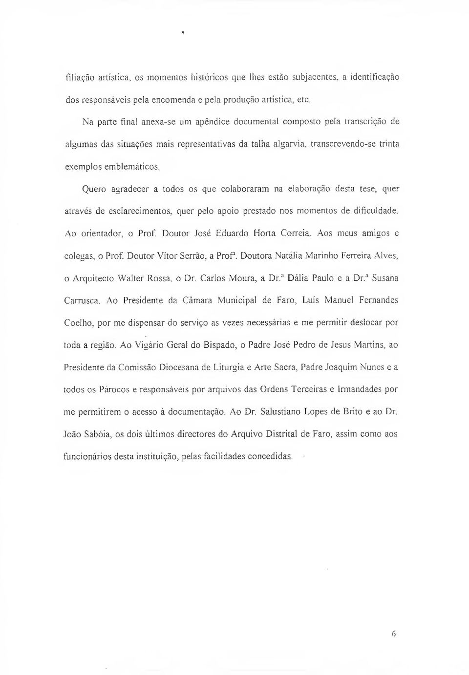 Quero agradecer a todos os que colaboraram na elaboração desta tese, quer através de esclarecimentos, quer pelo apoio prestado nos momentos de dificuldade. Ao orientador, o Prof.