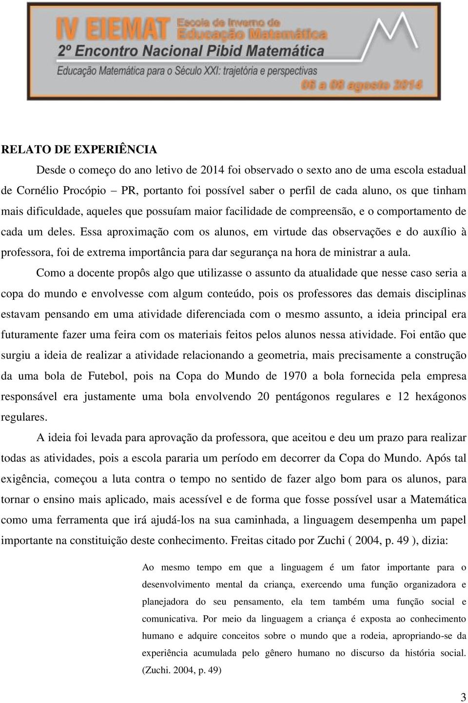 Essa aproximação com os alunos, em virtude das observações e do auxílio à professora, foi de extrema importância para dar segurança na hora de ministrar a aula.