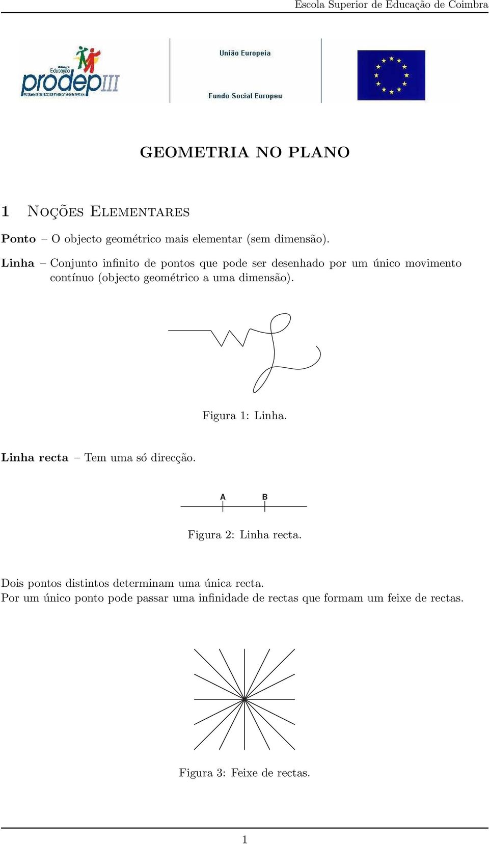 dimensão). Figura 1: Linha. Linha recta Tem uma só direcção. A B Figura 2: Linha recta.