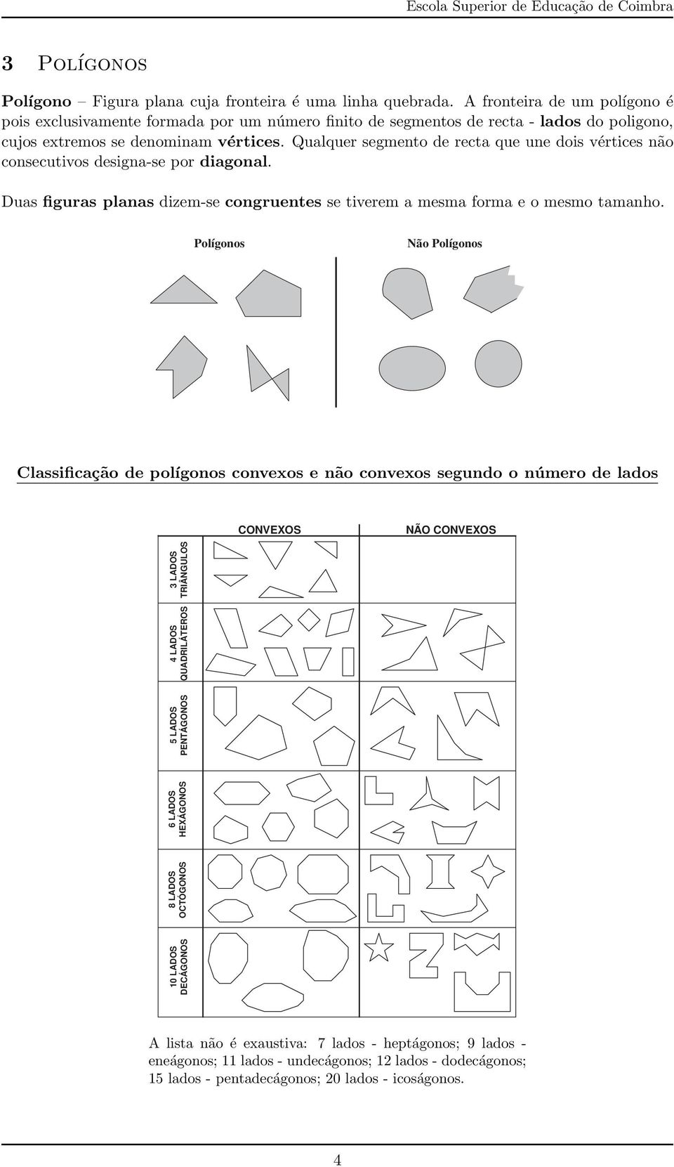 Qualquer segmento de recta que une dois vértices não consecutivos designa-se por diagonal. Duas figuras planas dizem-se congruentes se tiverem a mesma forma e o mesmo tamanho.