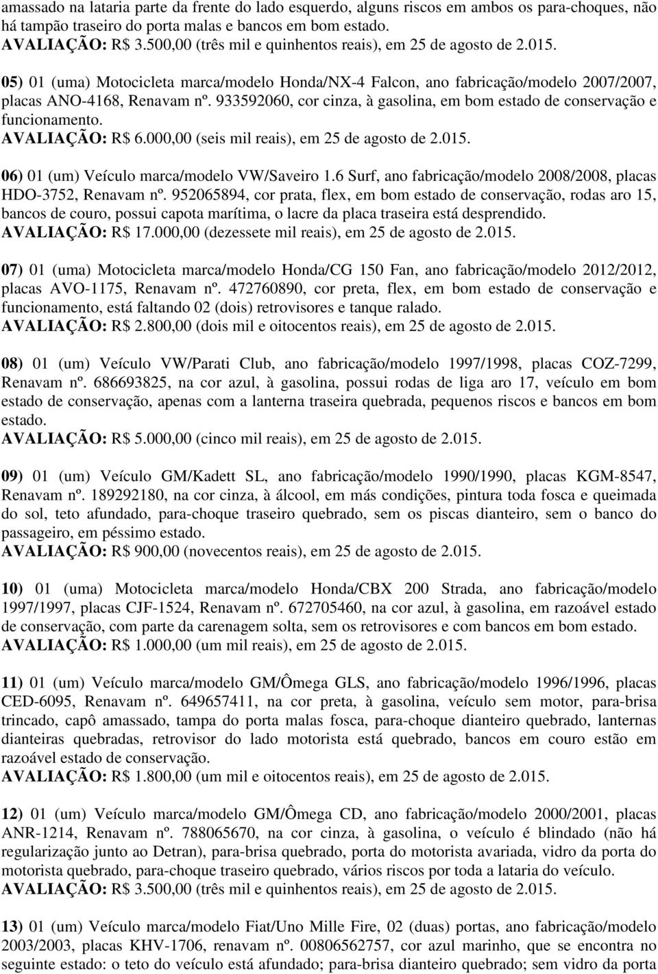 933592060, cor cinza, à gasolina, em bom estado de conservação e funcionamento. AVALIAÇÃO: R$ 6.000,00 (seis mil reais), em 25 de agosto de 2.015. 06) 01 (um) Veículo marca/modelo VW/Saveiro 1.