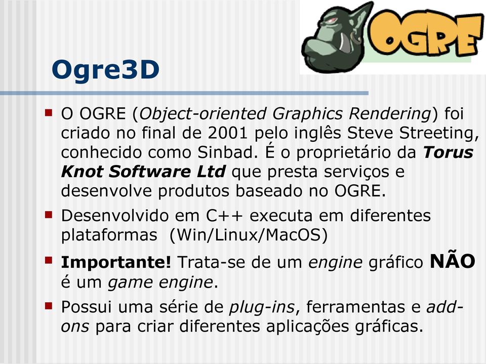 É o proprietário da Torus Knot Software Ltd que presta serviços e desenvolve produtos baseado no OGRE.