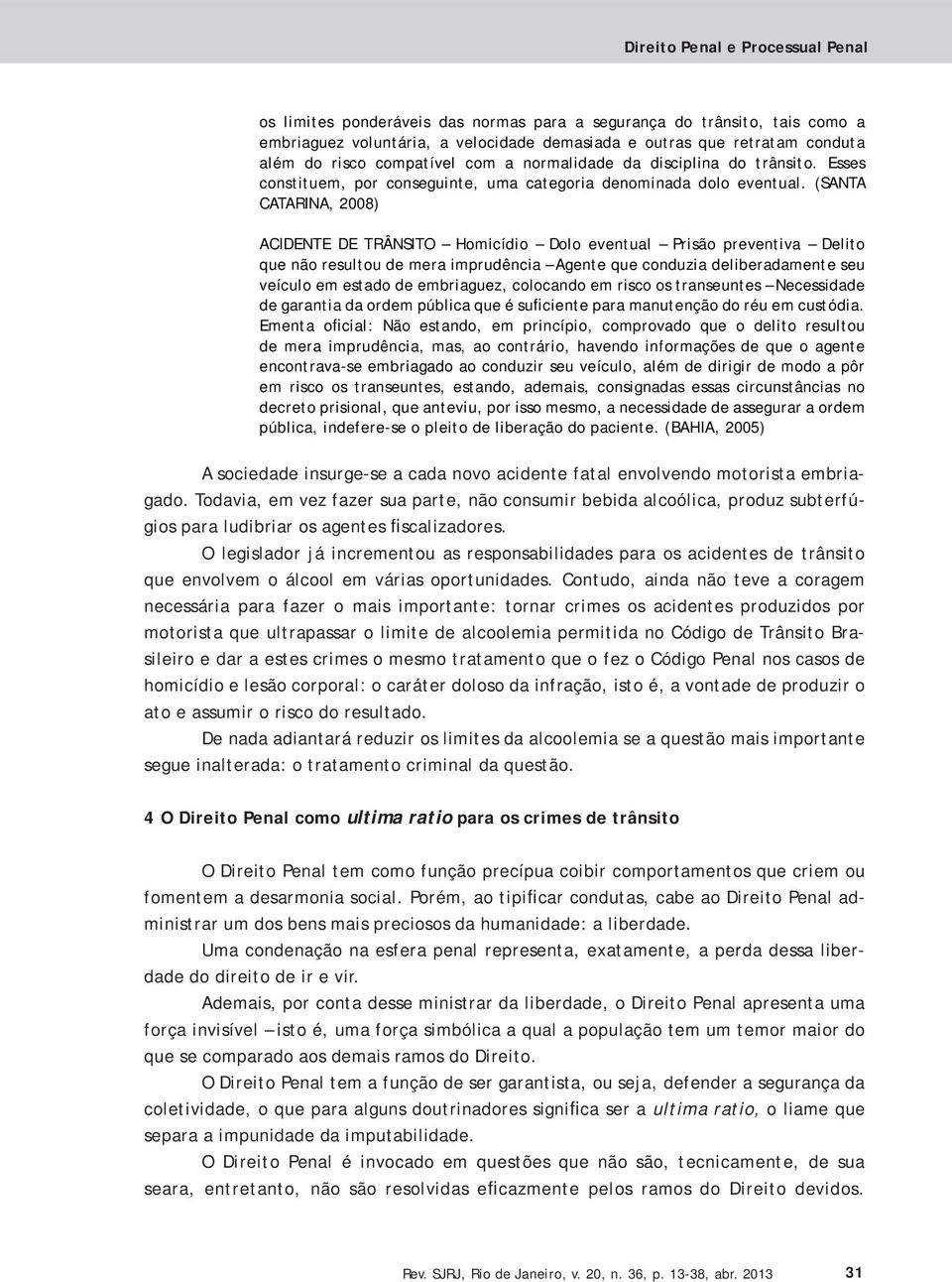 (SANTA CATARINA, 2008) ACIDENTE DE TRÂNSITO Homicídio Dolo eventual Prisão preventiva Delito que não resultou de mera imprudência Agente que conduzia deliberadamente seu veículo em estado de