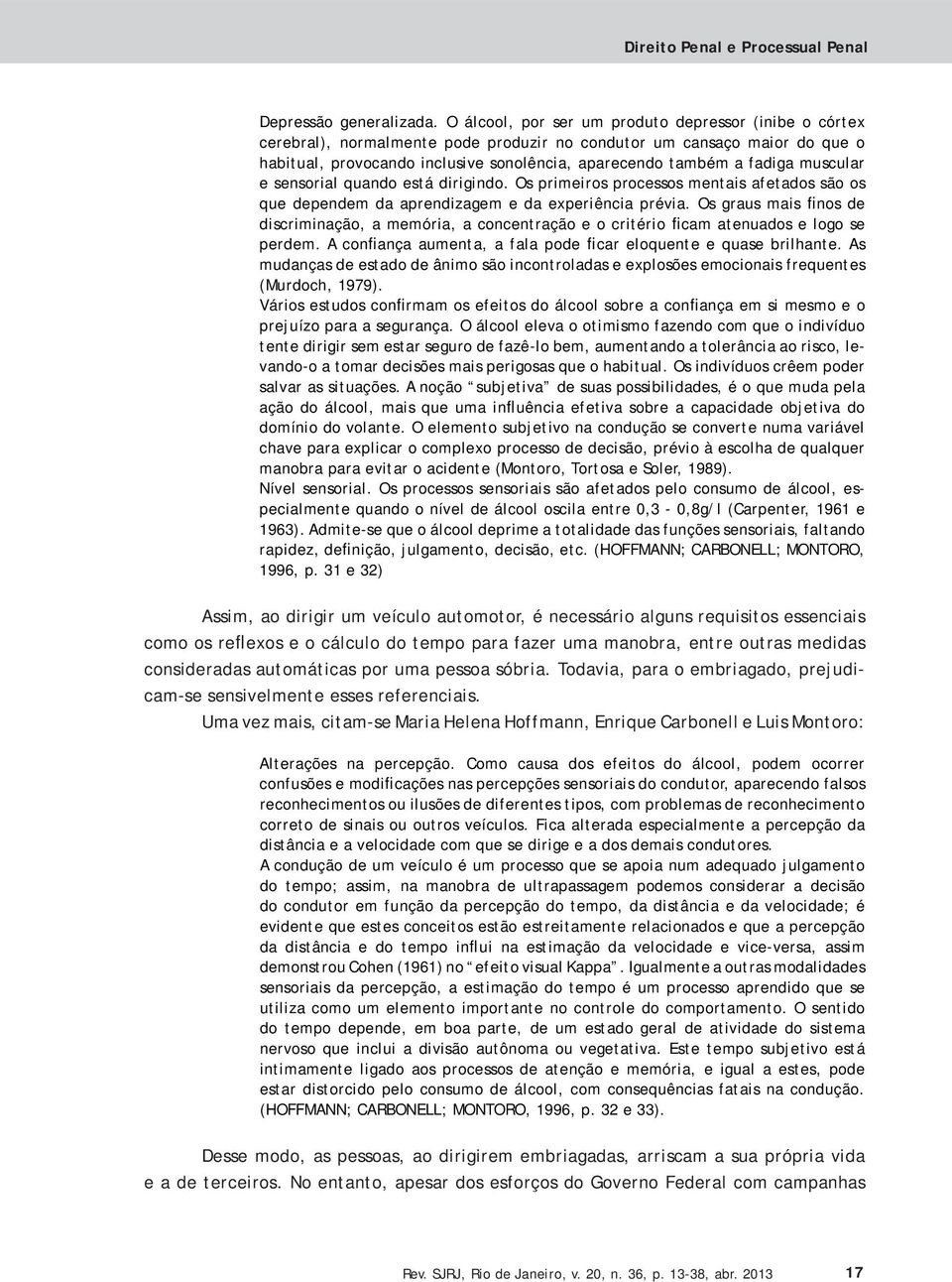 muscular e sensorial quando está dirigindo. Os primeiros processos mentais afetados são os que dependem da aprendizagem e da experiência prévia.