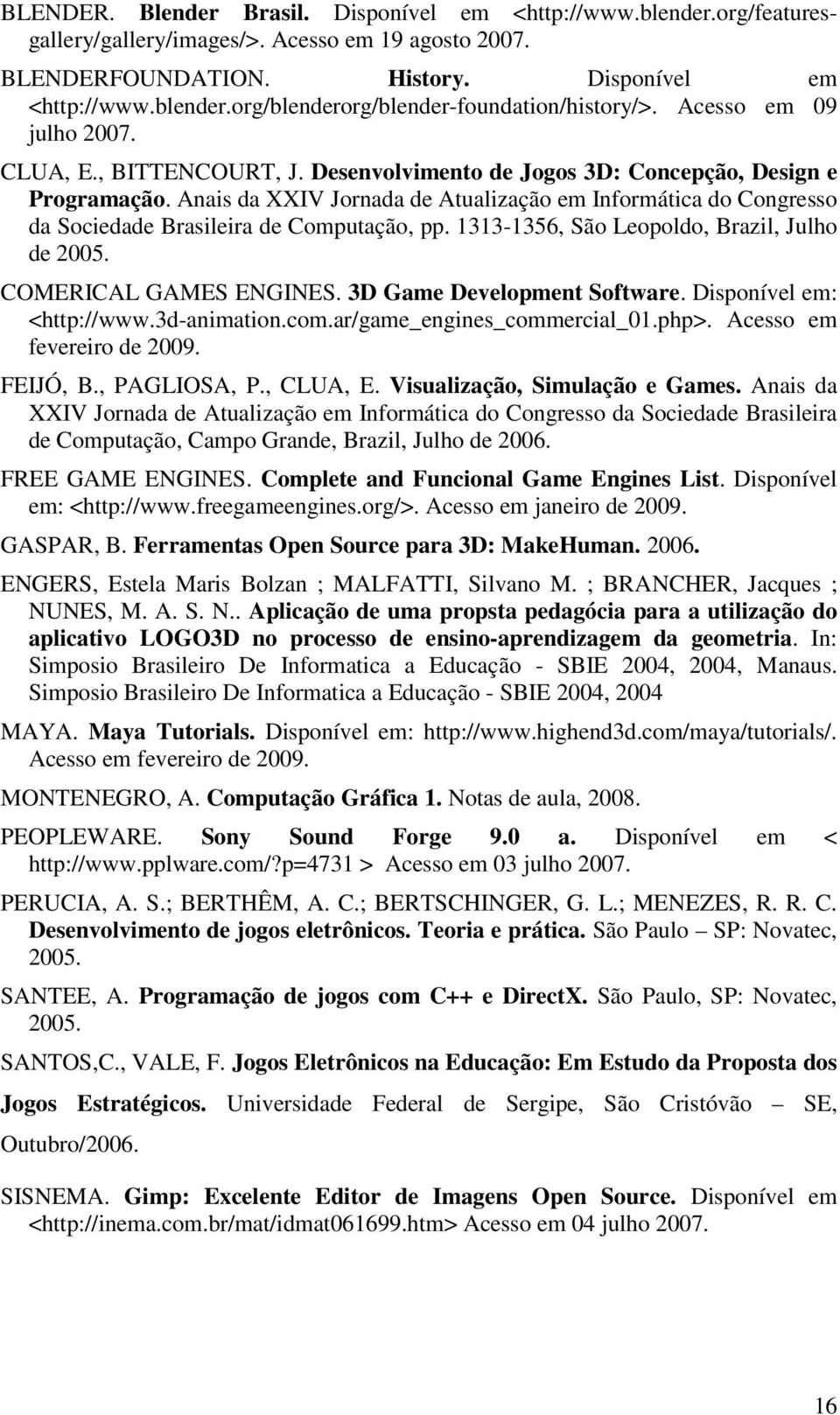 Anais da XXIV Jornada de Atualização em Informática do Congresso da Sociedade Brasileira de Computação, pp. 1313-1356, São Leopoldo, Brazil, Julho de 2005. COMERICAL GAMES ENGINES.