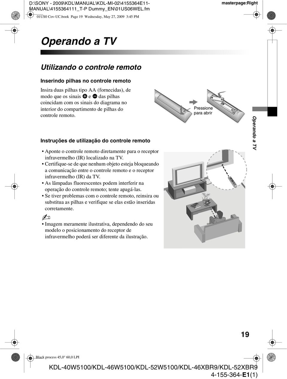 sinais e e E das pilhas coincidam com os sinais do diagrama no interior do compartimento de pilhas do controle remoto.