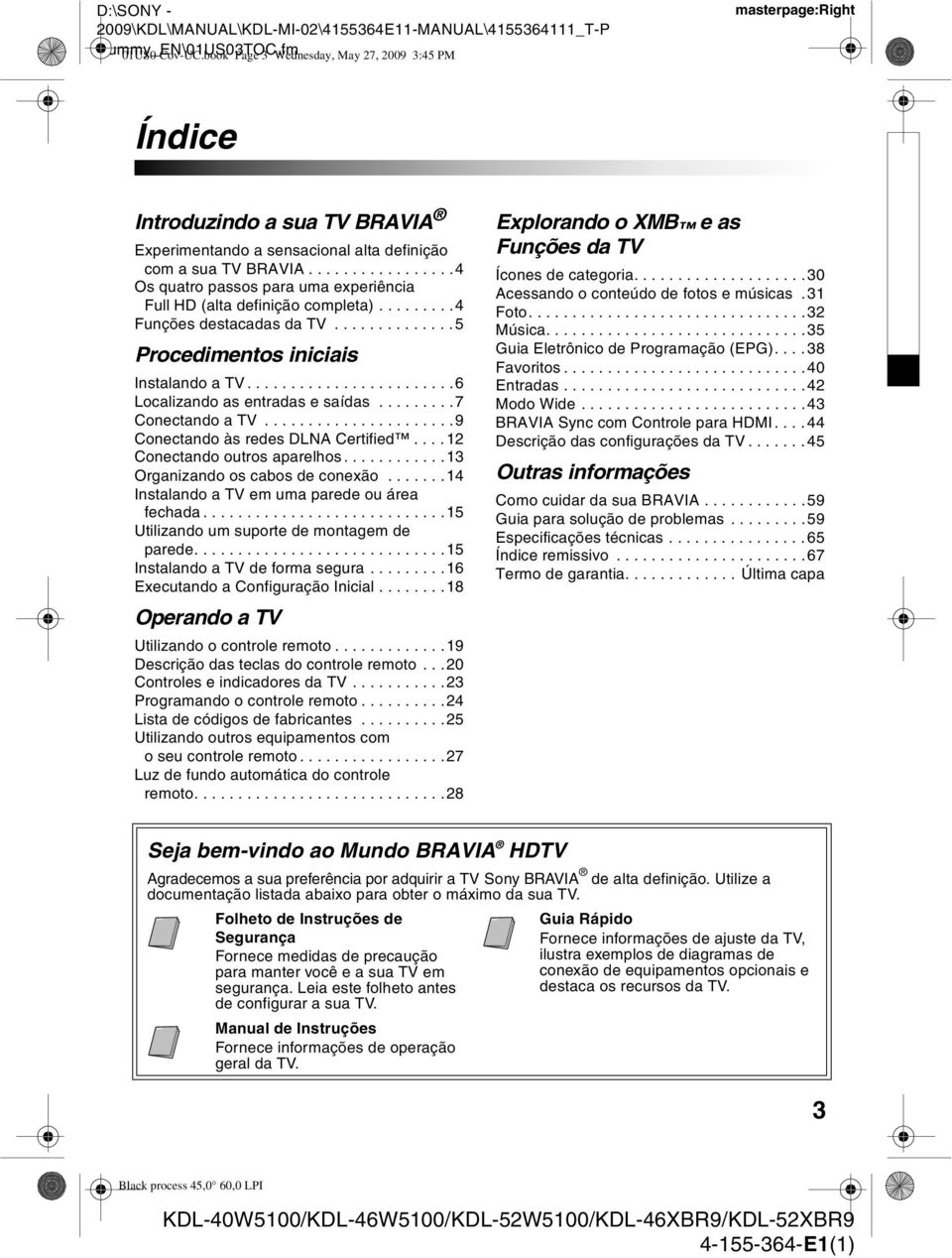 ................4 Os quatro passos para uma experiência Full HD (alta definição completa).........4 Funções destacadas da TV..............5 Procedimentos iniciais Instalando a TV.