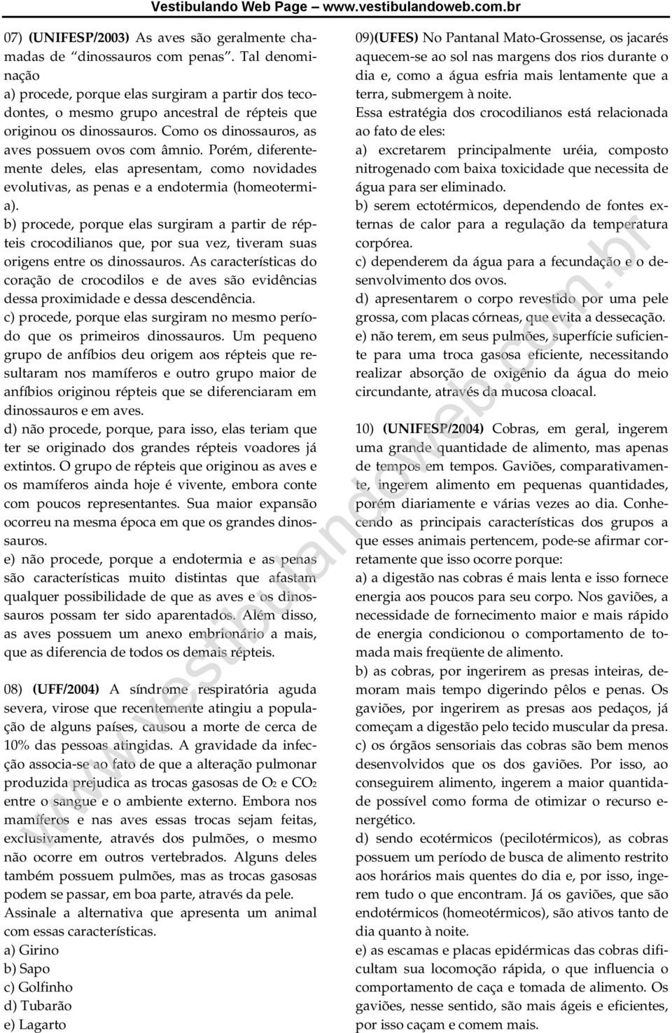 Porém, diferentemente deles, elas apresentam, como novidades evolutivas, as penas e a endotermia (homeotermia).