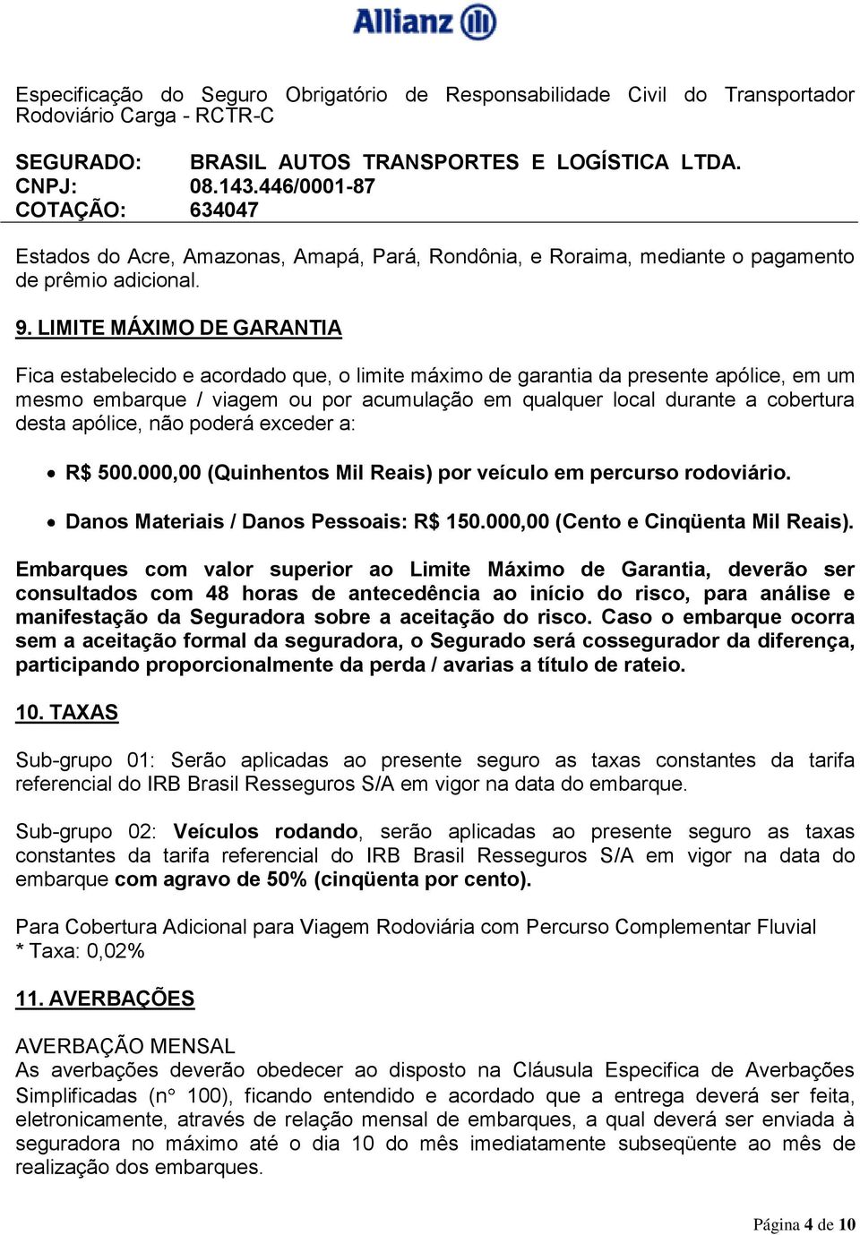 desta apólice, não poderá exceder a: R$ 500.000,00 (Quinhentos Mil Reais) por veículo em percurso rodoviário. Danos Materiais / Danos Pessoais: R$ 150.000,00 (Cento e Cinqüenta Mil Reais).