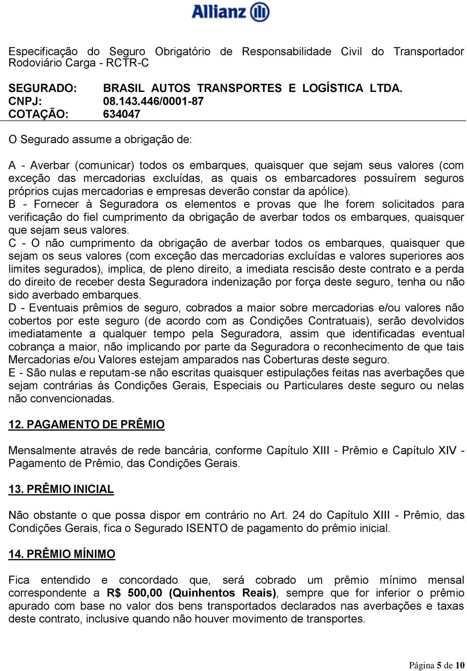 B - Fornecer à Seguradora os elementos e provas que lhe forem solicitados para verificação do fiel cumprimento da obrigação de averbar todos os embarques, quaisquer que sejam seus valores.