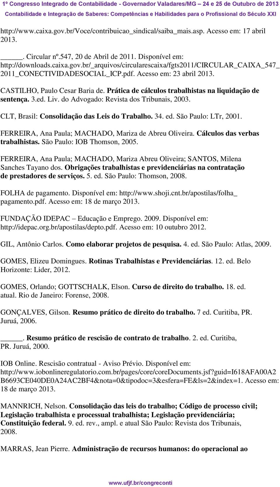 CLT, Brasil: Consolidação das Leis do Trabalho. 34. ed. São Paulo: LTr, 2001. FERREIRA, Ana Paula; MACHADO, Mariza de Abreu Oliveira. Cálculos das verbas trabalhistas. São Paulo: IOB Thomson, 2005.