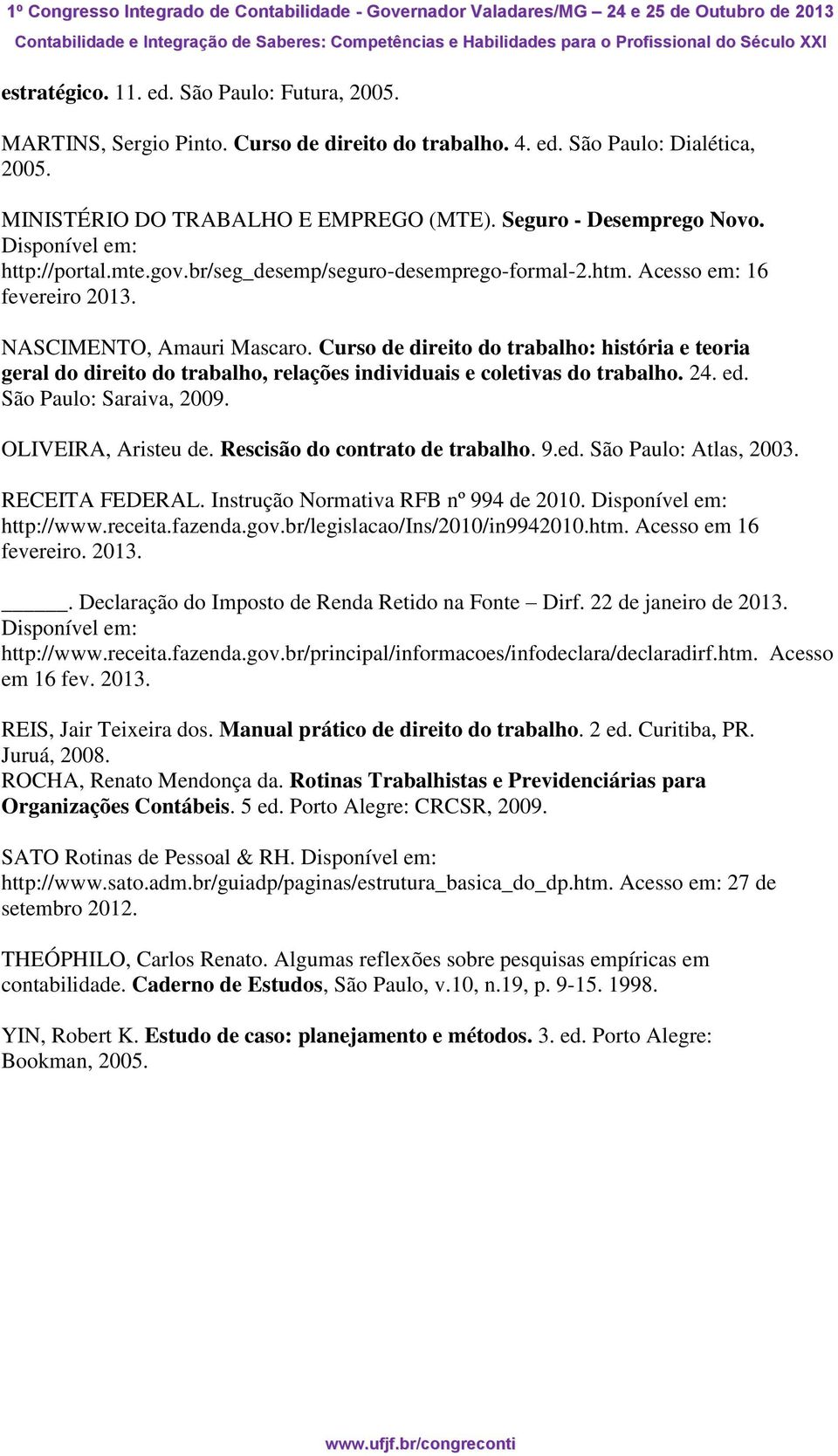 Curso de direito do trabalho: história e teoria geral do direito do trabalho, relações individuais e coletivas do trabalho. 24. ed. São Paulo: Saraiva, 2009. OLIVEIRA, Aristeu de.