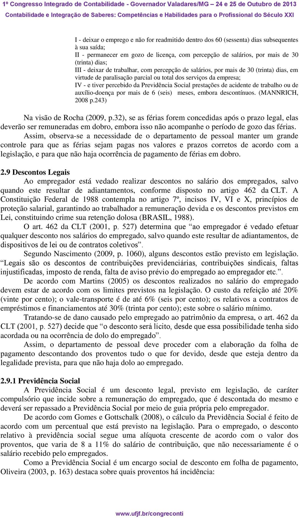 prestações de acidente de trabalho ou de auxílio-doença por mais de 6 (seis) meses, embora descontínuos. (MANNRICH, 2008 p.243) Na visão de Rocha (2009, p.