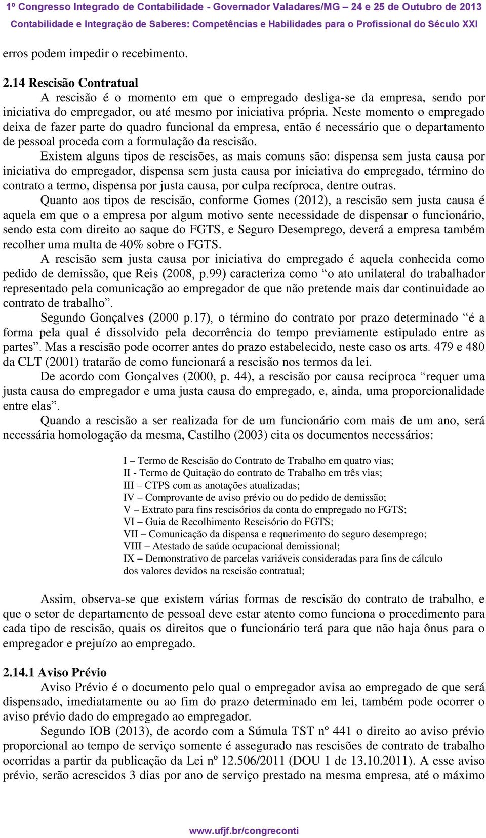 Existem alguns tipos de rescisões, as mais comuns são: dispensa sem justa causa por iniciativa do empregador, dispensa sem justa causa por iniciativa do empregado, término do contrato a termo,