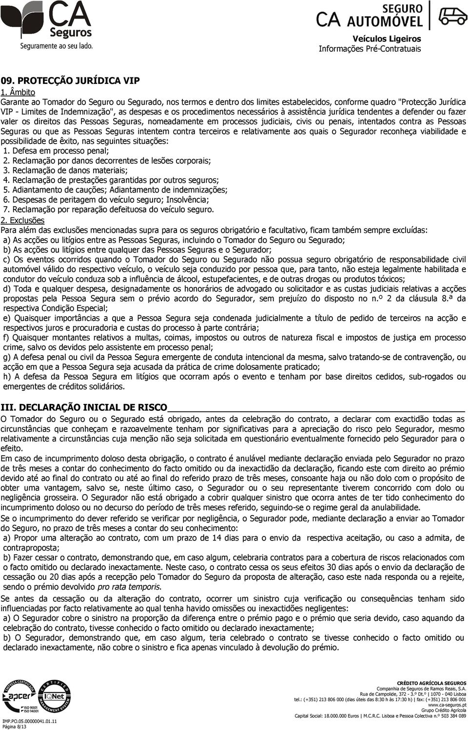 Pessoas Seguras ou que as Pessoas Seguras intentem contra terceiros e relativamente aos quais o Segurador reconheça viabilidade e possibilidade de êxito, nas seguintes situações: 1.