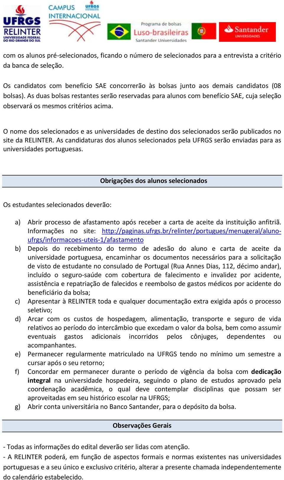 As duas bolsas restantes serão reservadas para alunos com benefício SAE, cuja seleção observará os mesmos critérios acima.