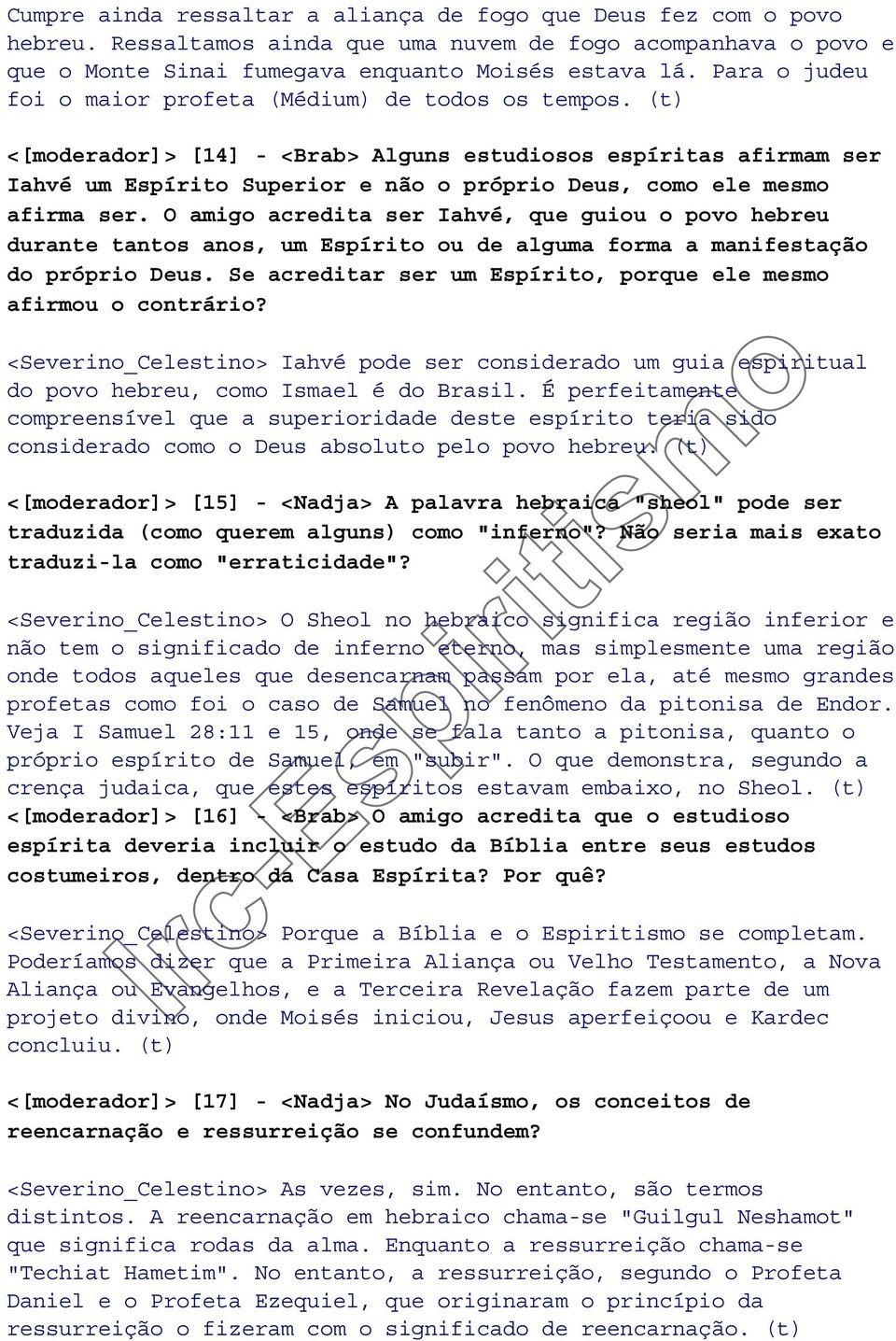 (t) <[moderador]> [14] - <Brab> Alguns estudiosos espíritas afirmam ser Iahvé um Espírito Superior e não o próprio Deus, como ele mesmo afirma ser.