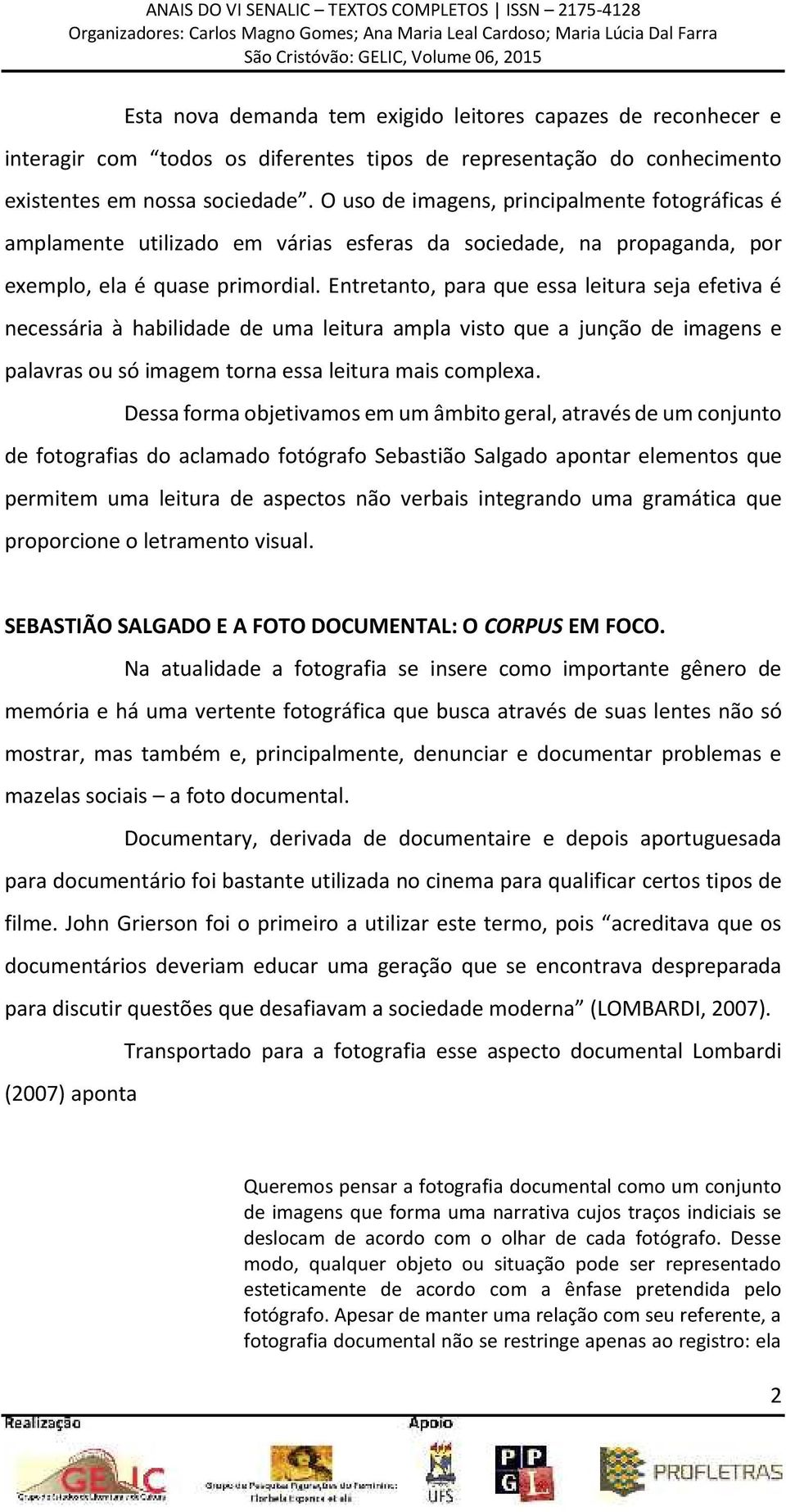 Entretanto, para que essa leitura seja efetiva é necessária à habilidade de uma leitura ampla visto que a junção de imagens e palavras ou só imagem torna essa leitura mais complexa.