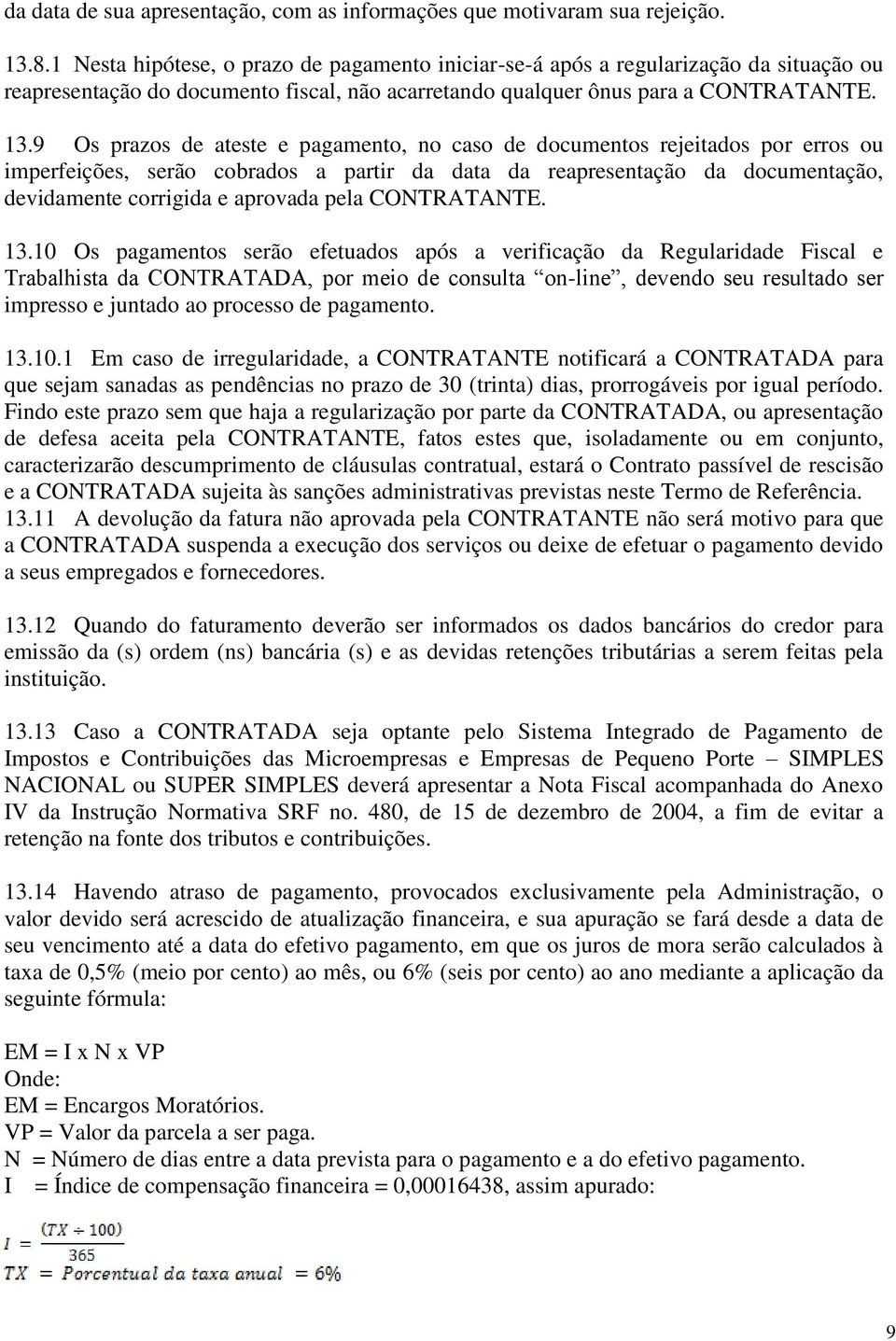 9 Os prazos de ateste e pagamento, no caso de documentos rejeitados por erros ou imperfeições, serão cobrados a partir da data da reapresentação da documentação, devidamente corrigida e aprovada pela