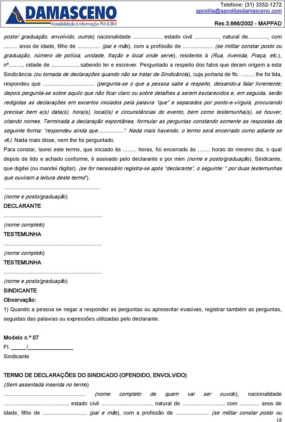 Perguntado a respeito dos fatos que deram origem a esta Sindicância (ou tomada de declarações quando não se tratar de Sindicância), cuja portaria de fls.... lhe foi lida, respondeu que.