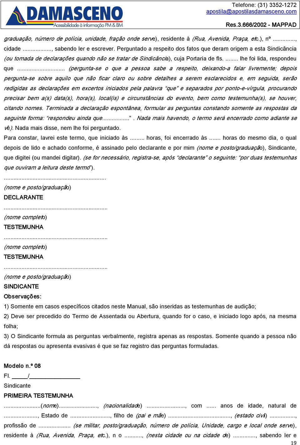 .. (pergunta se o que a pessoa sabe a respeito, deixando a falar livremente; depois pergunta se sobre aquilo que não ficar claro ou sobre detalhes a serem esclarecidos e, em seguida, serão redigidas