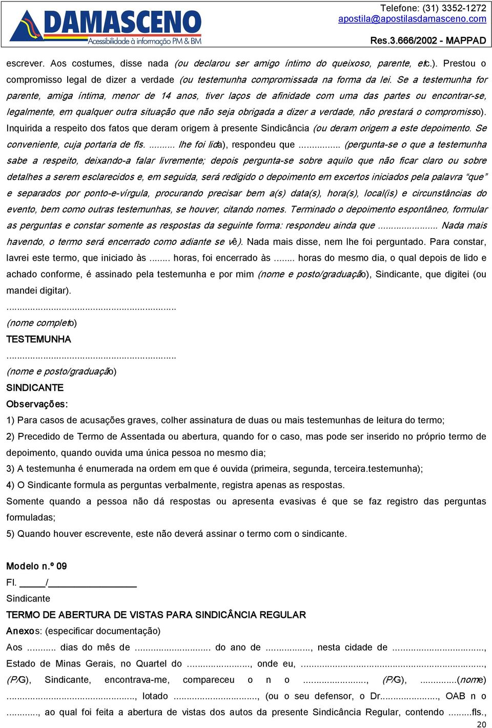 verdade, não prestará o compromisso). Inquirida a respeito dos fatos que deram origem à presente Sindicância (ou deram origem a este depoimento. Se conveniente, cuja portaria de fls.