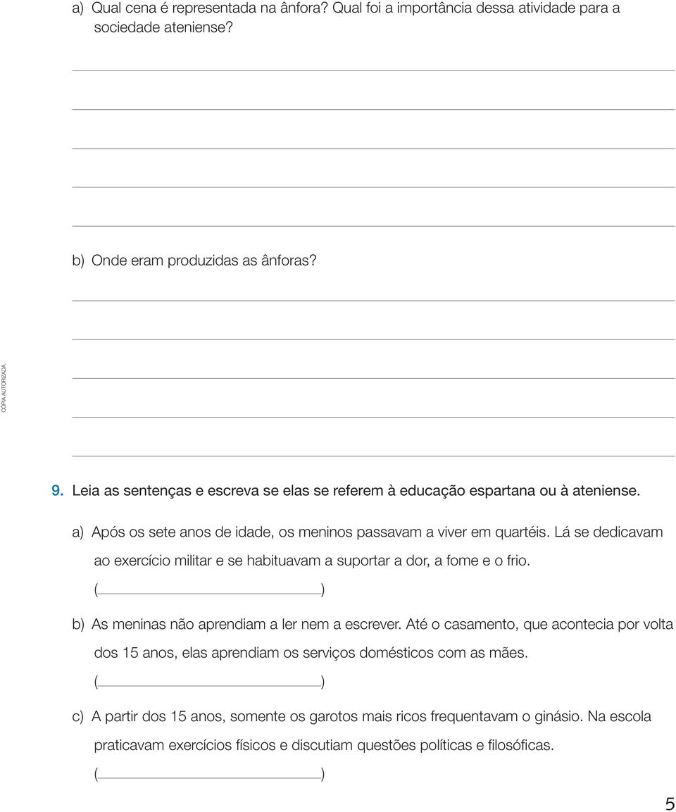 Lá se dedicavam ao exercício militar e se habituavam a suportar a dor, a fome e o frio. ( ) b) As meninas não aprendiam a ler nem a escrever.