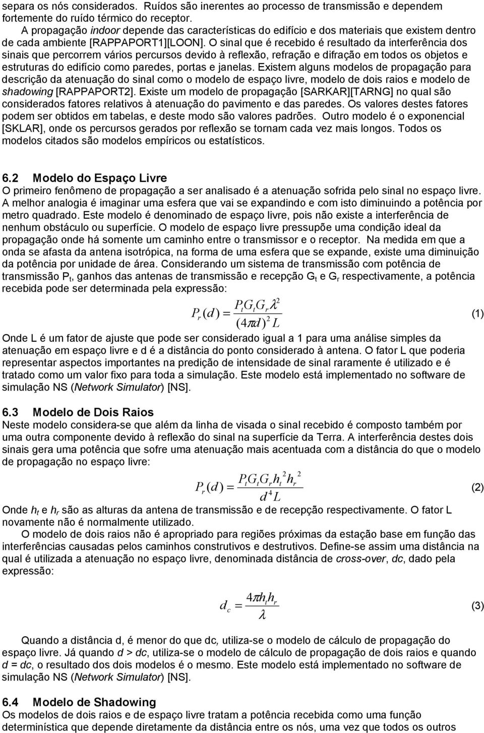 O sinal que é recebido é resultado da interferência dos sinais que percorrem vários percursos devido à reflexão, refração e difração em todos os objetos e estruturas do edifício como paredes, portas