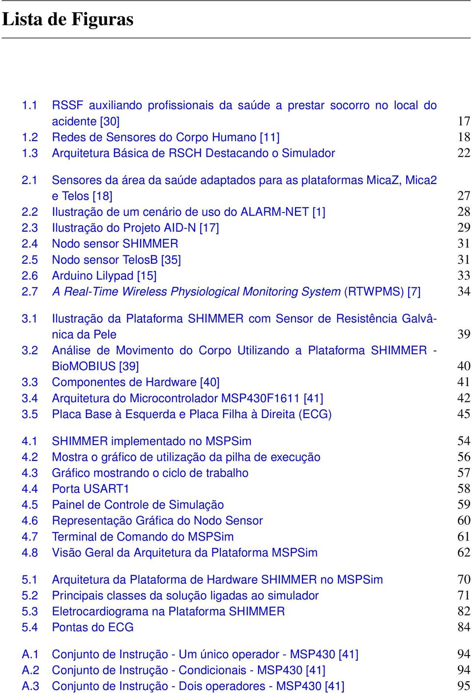 2 Ilustração de um cenário de uso do ALARM-NET [1] 28 2.3 Ilustração do Projeto AID-N [17] 29 2.4 Nodo sensor SHIMMER 31 2.5 Nodo sensor TelosB [35] 31 2.6 Arduino Lilypad [15] 33 2.