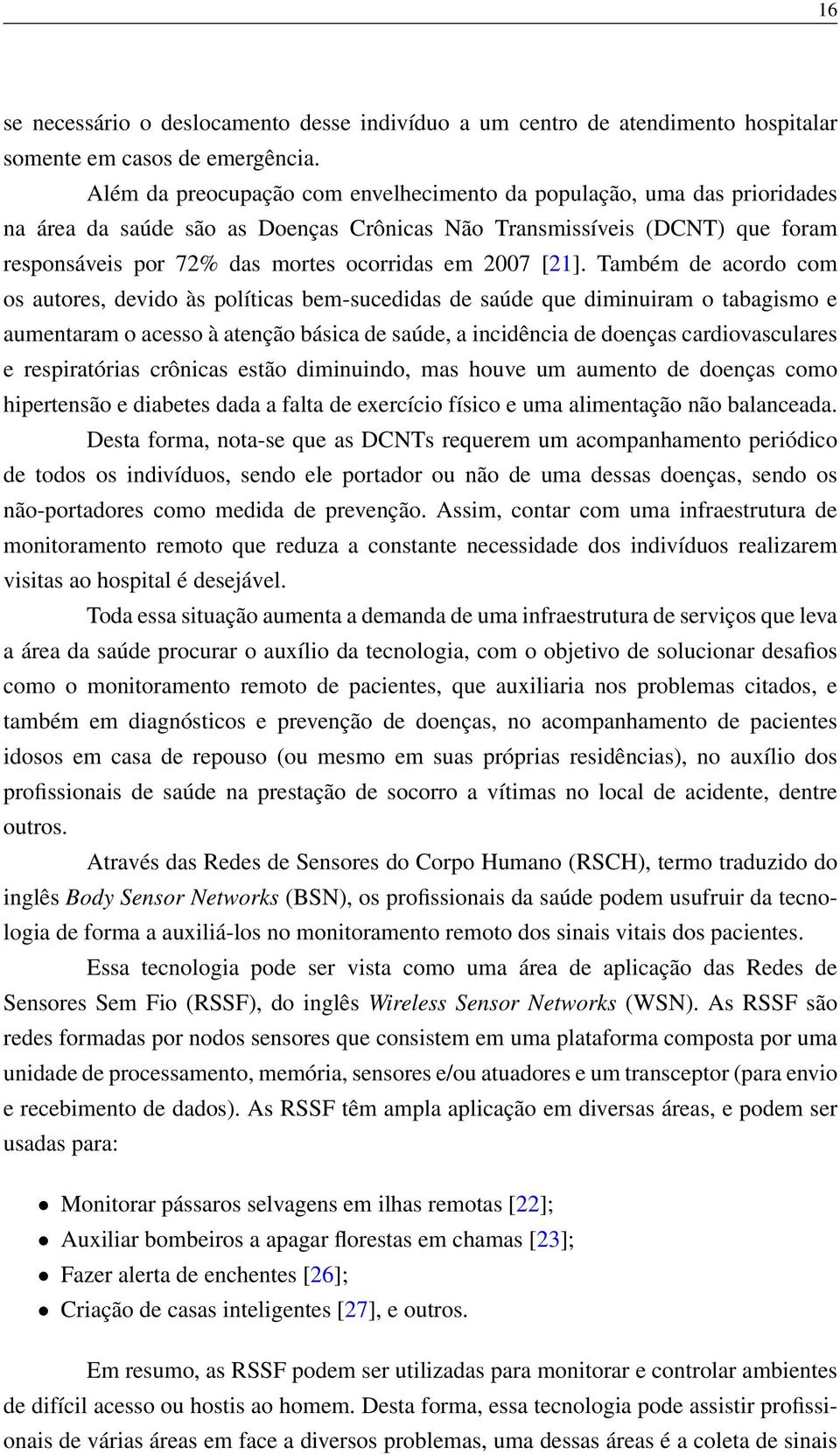 [21]. Também de acordo com os autores, devido às políticas bem-sucedidas de saúde que diminuiram o tabagismo e aumentaram o acesso à atenção básica de saúde, a incidência de doenças cardiovasculares